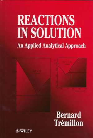 Reactions in Solution – An Applied Analytical Approach de B Tremillon