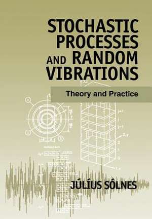 Stochastic Processes & Random Vibrations – Theory & Practice de J Solnes