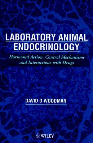 Laboratory Animal Endocrinology – Hormonal Action, Control Mechanisms & Interactions with Drugs de DD Woodman