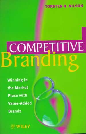 Competitive Branding – Winning in the Market Place with Value–Added Brands de TH Nilson