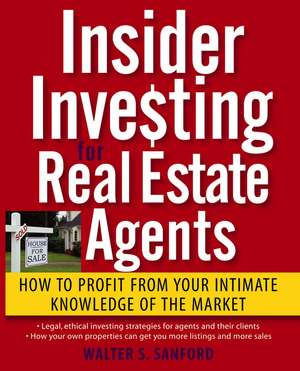 Insider Investing for Real Estate Agents: How to Profit From Your Intimate Knowledge of the Market de Walter S. Sanford