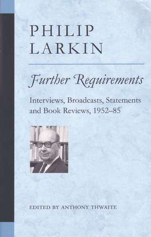 Further Requirements: Interviews, Broadcasts, Statements and Book Reviews, 1952-85 de Philip Larkin