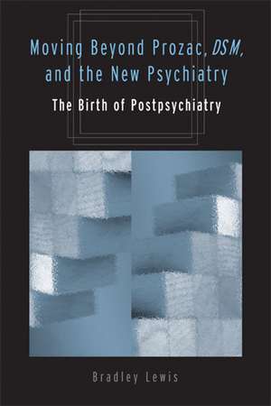 Moving Beyond Prozac, DSM, and the New Psychiatry: The Birth of Postpsychiatry de Bradley Lewis