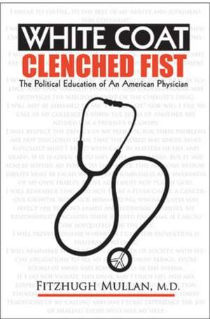 White Coat, Clenched Fist: The Political Education of an American Physician de Fitzhugh Mullan