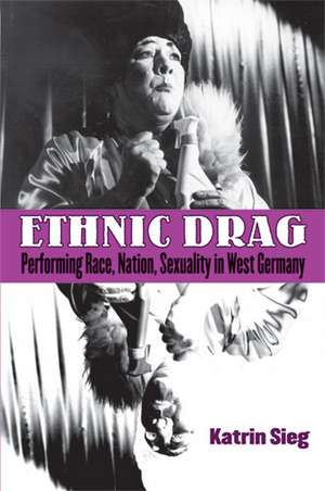 Ethnic Drag: Performing Race, Nation, Sexuality in West Germany de Katrin Sieg