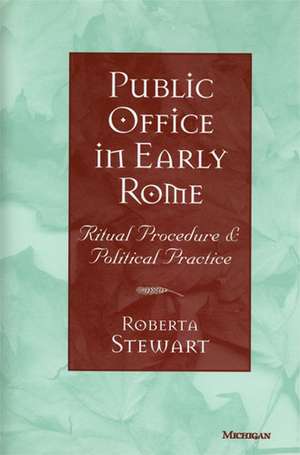 Public Office in Early Rome: Ritual Procedure and Political Practice de Roberta L. Stewart