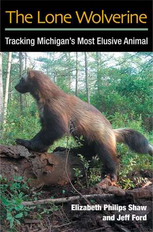 The Lone Wolverine: Tracking Michigan's Most Elusive Animal de Elizabeth Philips Shaw