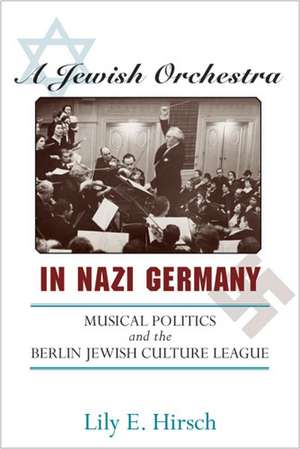 A Jewish Orchestra in Nazi Germany: Musical Politics and the Berlin Jewish Culture League de Lily E. Hirsch