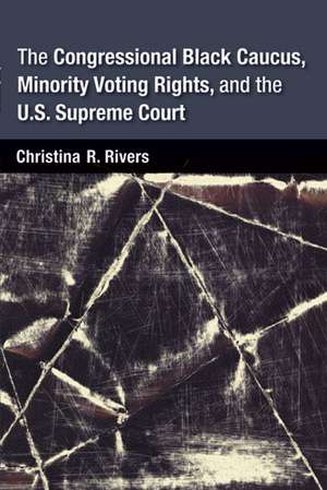 The Congressional Black Caucus, Minority Voting Rights, and the U.S. Supreme Court de Christina Rivers