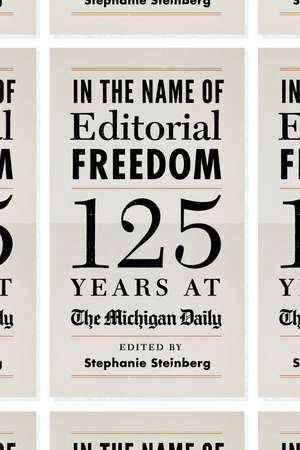 In the Name of Editorial Freedom: 125 Years at the Michigan Daily de Stephanie Steinberg