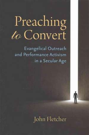 Preaching to Convert: Evangelical Outreach and Performance Activism in a Secular Age de John Fletcher