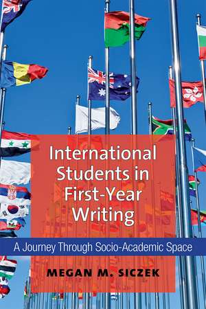 International Students in First-Year Writing: A Journey Through Socio-Academic Space de Megan Siczek