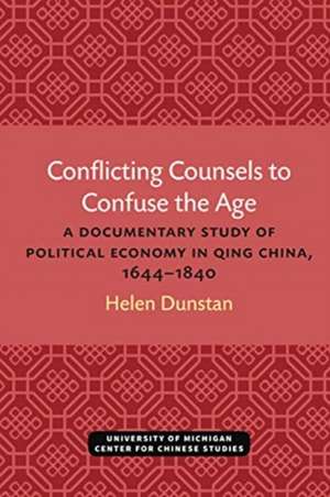 Conflicting Counsels to Confuse the Age: A Documentary Study of Political Economy in Qing China, 1644–1840 de Helen Dunstan