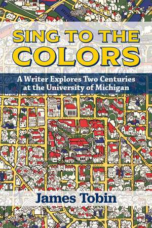 Sing to the Colors: A Writer Explores Two Centuries at the University of Michigan de James Tobin