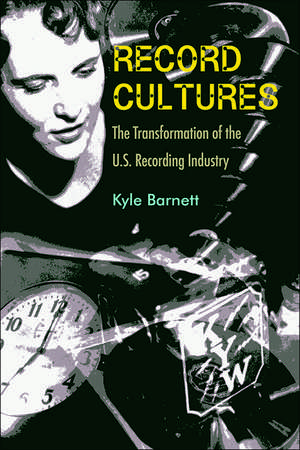 Record Cultures: The Transformation of the U.S. Recording Industry de Kyle Barnett