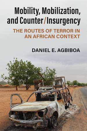 Mobility, Mobilization, and Counter/Insurgency: The Routes of Terror in an African Context de Daniel E Agbiboa