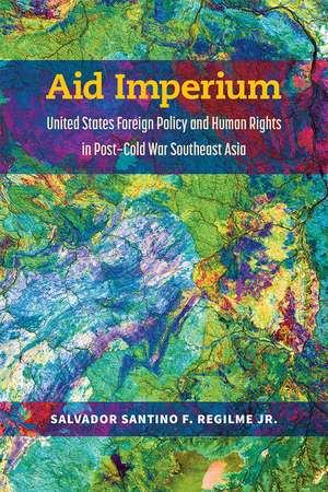 Aid Imperium: United States Foreign Policy and Human Rights in Post-Cold War Southeast Asia de Salvador Santino Fulo Regilme, Jr.