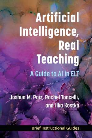 Artificial Intelligence, Real Teaching: A Guide to AI in ELT de Joshua M. Paiz