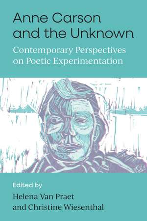 Anne Carson and the Unknown: Contemporary Perspectives on Poetic Experimentation de Helena Van Praet