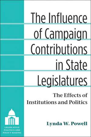 The Influence of Campaign Contributions in State Legislatures: The Effects of Institutions and Politics de Lynda W. Powell