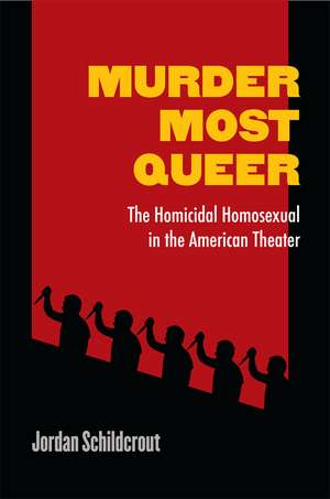 Murder Most Queer: The Homicidal Homosexual in the American Theater de Jordan Schildcrout