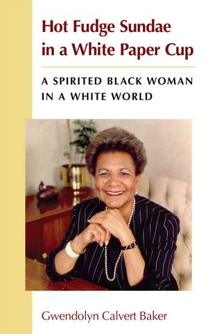 Hot Fudge Sundae in a White Paper Cup: A Spirited Black Woman in a White World de Gwendolyn Calvert Baker