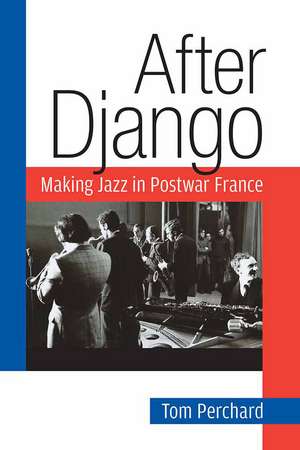 After Django: Making Jazz in Postwar France de Tom Perchard