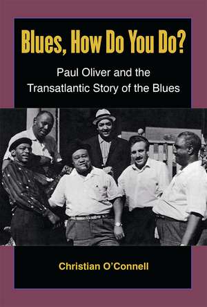 Blues, How Do You Do?: Paul Oliver and the Transatlantic Story of the Blues de Prof. Christian O'Connell