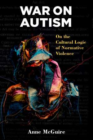 War on Autism: On the Cultural Logic of Normative Violence de Anne McGuire