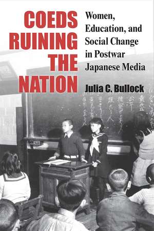 Coeds Ruining the Nation: Women, Education, and Social Change in Postwar Japanese Media de Julia Bullock