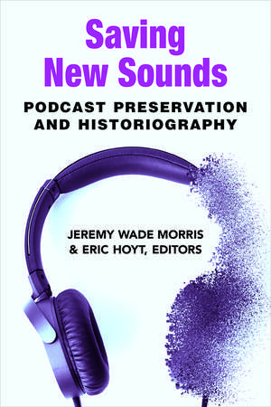 Saving New Sounds: Podcast Preservation and Historiography de Jeremy Wade Morris