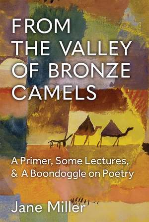 From the Valley of Bronze Camels: A Primer, Some Lectures, & A Boondoggle on Poetry de Jane Miller