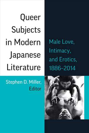 Queer Subjects in Modern Japanese Literature: Male Love, Intimacy, and Erotics, 1886–2014 de Stephen D. Miller