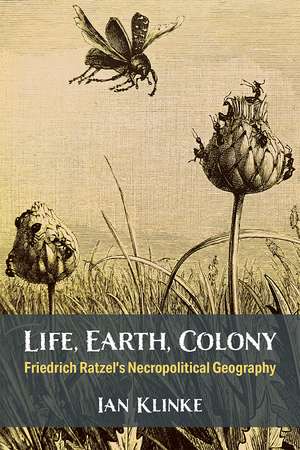 Life, Earth, Colony: Friedrich Ratzel's Necropolitical Geography de Ian Klinke