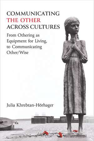 Communicating the Other across Cultures: From Othering as Equipment for Living, to Communicating Other/Wise de Dr. Julia Khrebtan-Hörhager