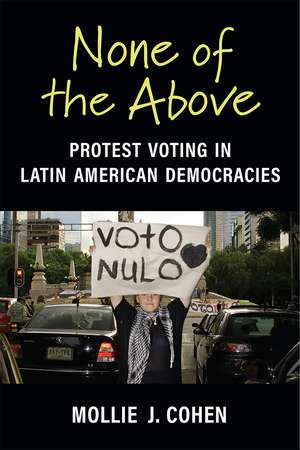 None of the Above: Protest Voting in Latin American Democracies de Mollie J. Cohen