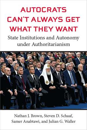 Autocrats Can't Always Get What They Want: State Institutions and Autonomy under Authoritarianism de Nathan J. Brown