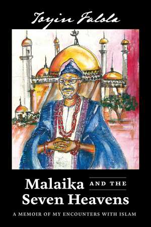 Malaika and the Seven Heavens: A Memoir of My Encounters with Islam de Toyin Omoyeni Falola