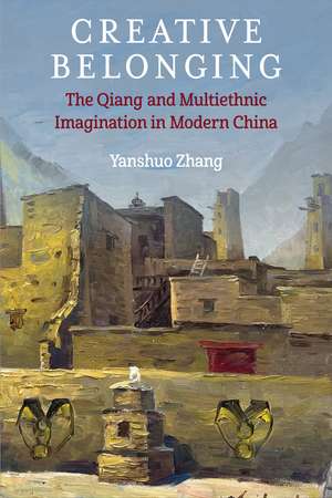 Creative Belonging: The Qiang and Multiethnic Imagination in Modern China de Yanshuo Zhang
