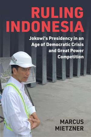 Ruling Indonesia: Jokowi's Presidency in an Age of Democratic Crisis and Great Power Competition de Marcus Mietzner