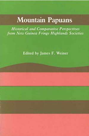 Mountain Papuans: Historical and Comparative Perspectives from New Guinea Fringe Highlands Societies de James F. Weiner