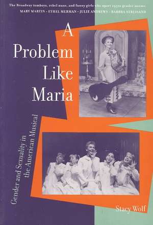 A Problem Like Maria: Gender and Sexuality in the American Musical de Stacy Wolf