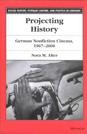 Projecting History: German Nonfiction Cinema, 1967-2000 de Nora M. Alter