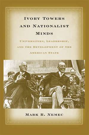 Ivory Towers and Nationalist Minds: Universities, Leadership, and the Development of the American State de Mark Richard Nemec