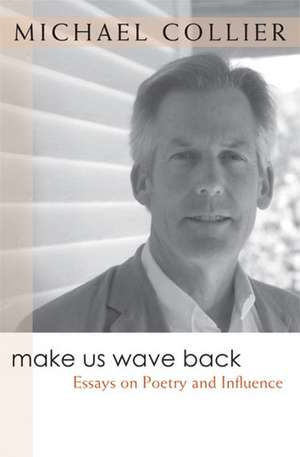 Make Us Wave Back: Essays on Poetry and Influence de Michael Collier