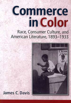 Commerce in Color: Race, Consumer Culture, and American Literature, 1893-1933 de James C. Davis