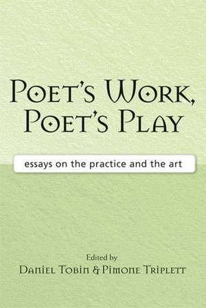 Poet's Work, Poet's Play: Essays on the Practice and the Art de Daniel Tobin