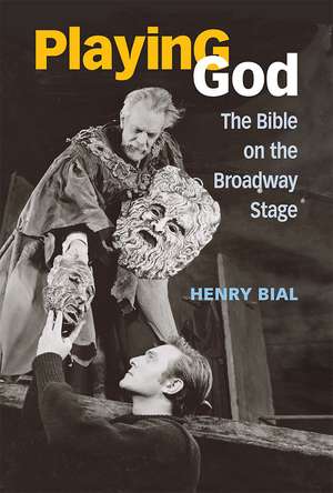 Playing God: The Bible on the Broadway Stage de Henry Carl Bial