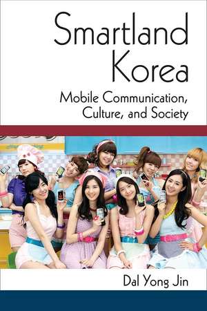 Smartland Korea: Mobile Communication, Culture, and Society de Dal Yong Jin