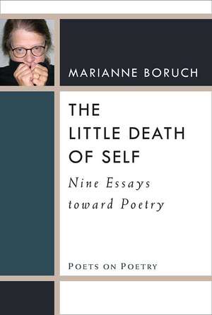 The Little Death of Self: Nine Essays toward Poetry de Marianne Boruch